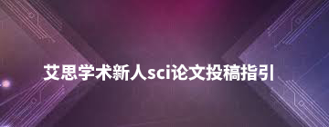 艾思学术新人sci论文投稿指引