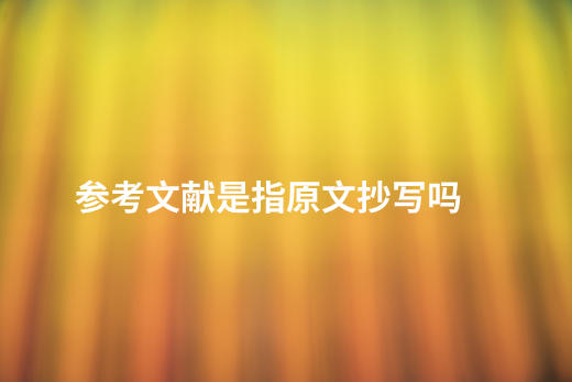 参考文献是指原文抄写吗