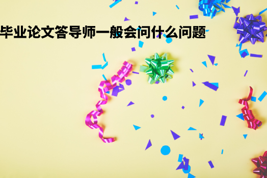 毕业论文答导师一般会问什么问题