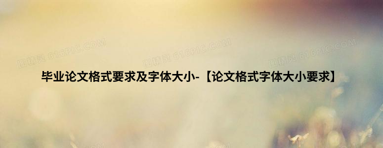 毕业论文格式要求及字体大小-【论文格式字体大小要求】