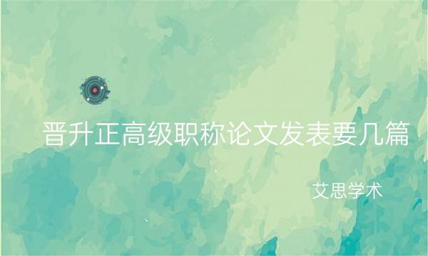 ​晋升正高级职称论文发表要几篇？