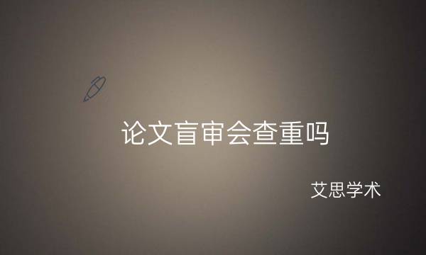 论文盲审会查重吗？