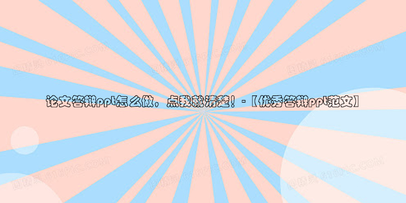 ​论文答辩ppt怎么做，点我就清楚！-【优秀答辩ppt范文】