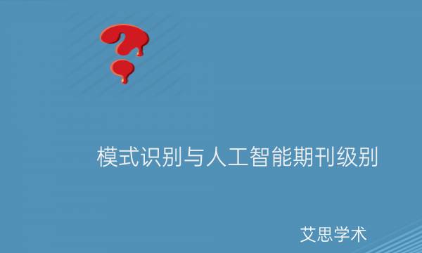 模式识别与人工智能期刊级别_模式识别与人工智能论文投稿要求有哪些