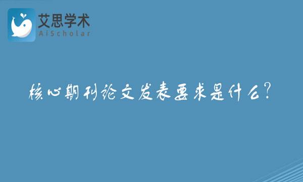 核心期刊论文发表要求是什么？