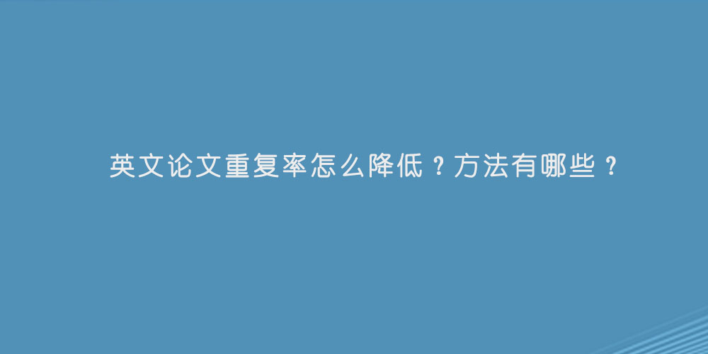 英文论文重复率怎么降低？方法有哪些？