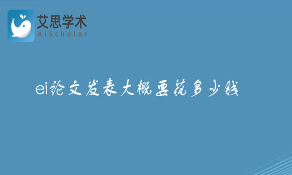 ei论文发表大概要花多少钱