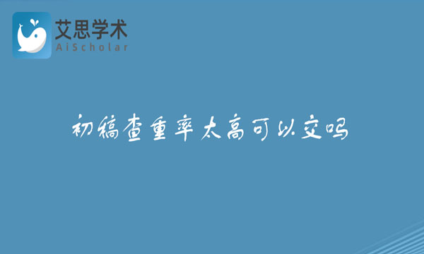 初稿查重率太高可以交吗