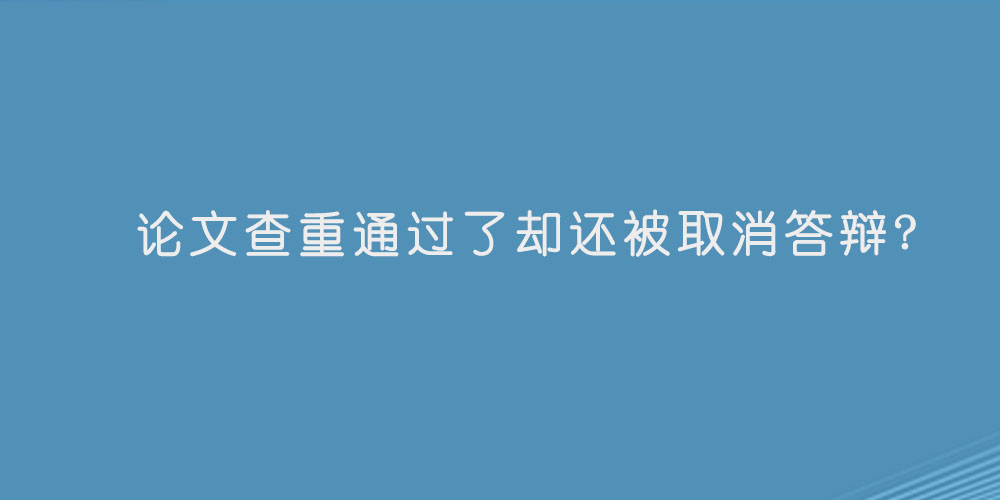 论文查重通过了却还被取消答辩?