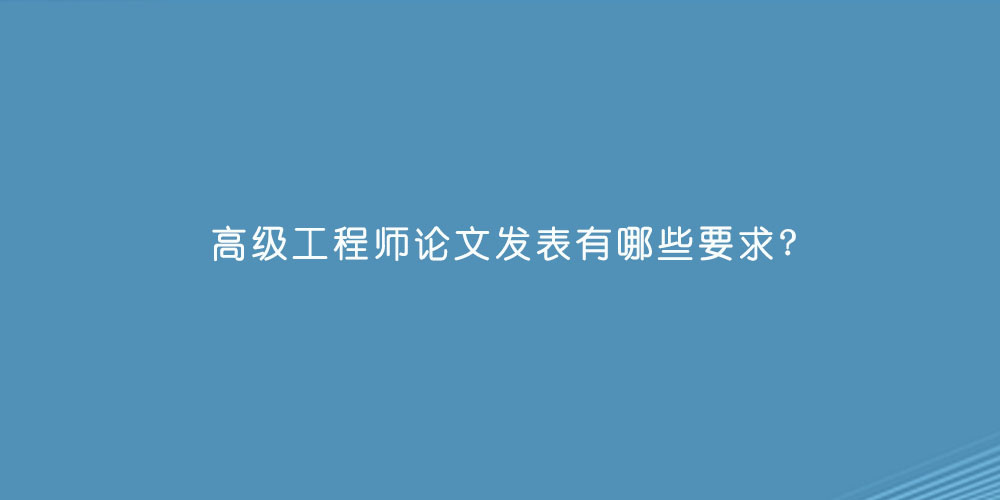 高级工程师论文发表有哪些要求?
