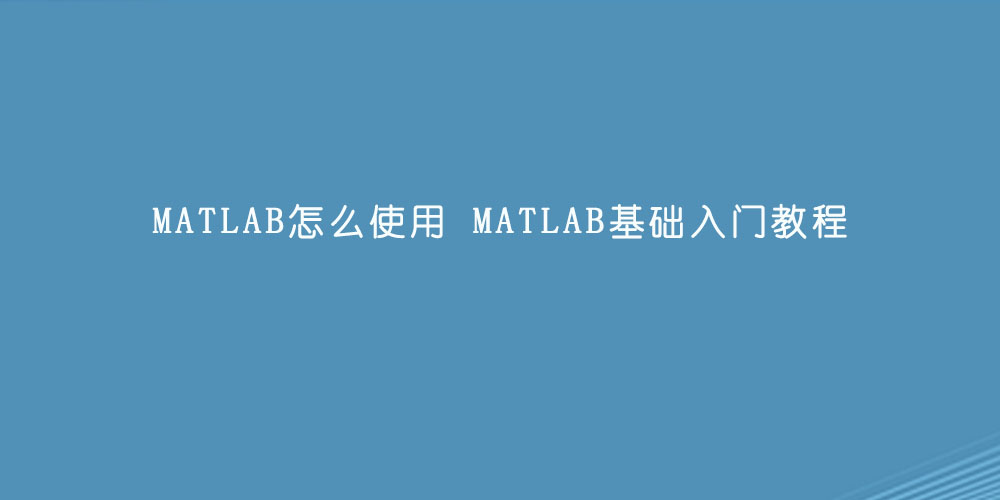 MATLAB怎么使用 MATLAB基础入门教程