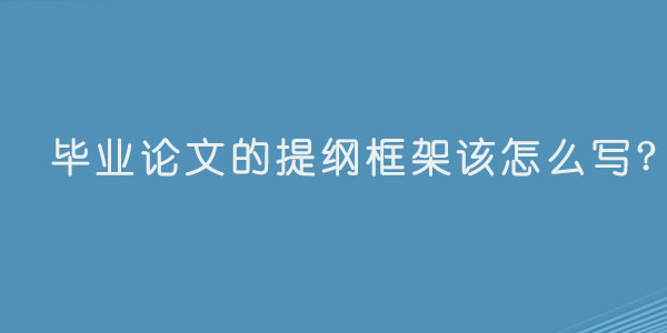 毕业论文的提纲框架该怎么写?