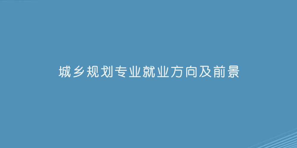 城乡规划专业就业方向及前景