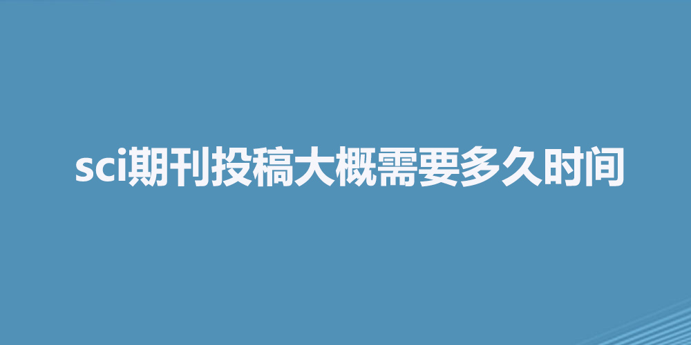 sci期刊投稿大概需要多久时间