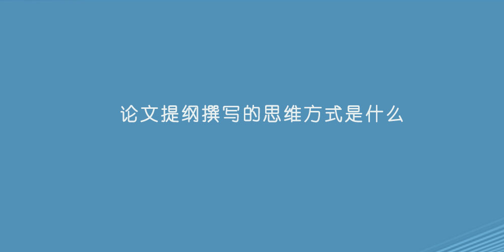 论文提纲撰写的思维方式是什么