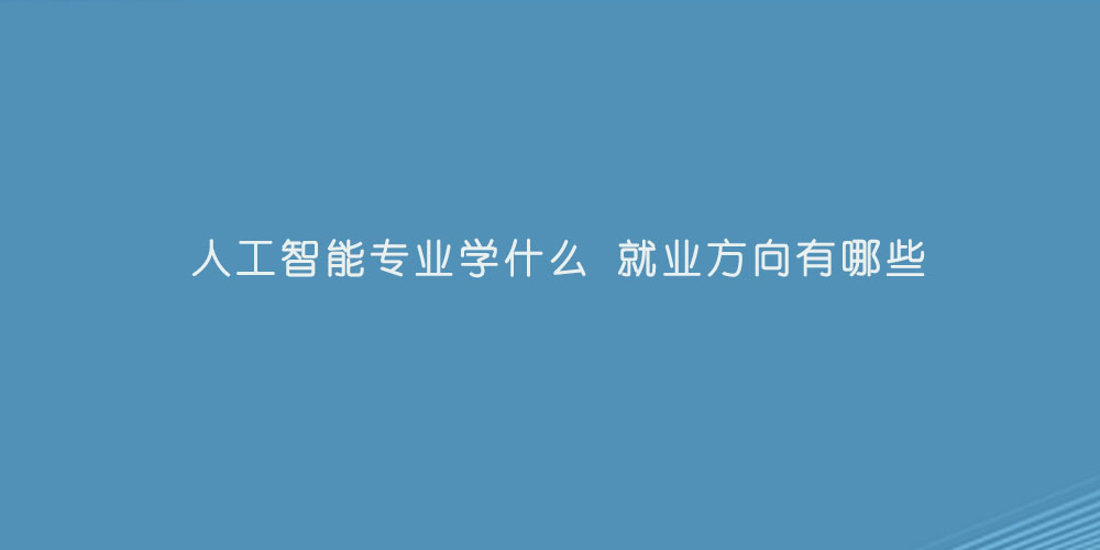 人工智能专业学什么 就业方向有哪些