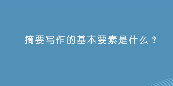 摘要写作的基本要素是什么？