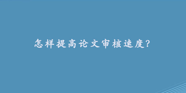 怎样提高论文审核速度？