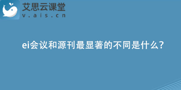 ei会议和源刊最显著的不同是什么？
