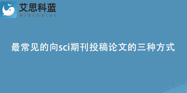 最常见的向sci期刊投稿论文的三种方式是什么？