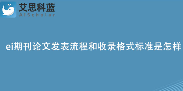ei期刊论文发表流程和收录格式标准是怎样的？
