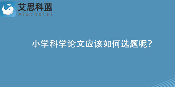 小学科学论文应该如何选题呢？