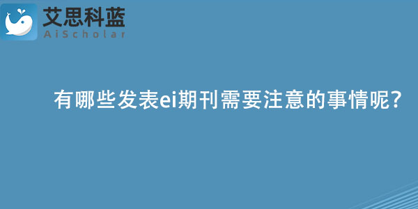 有哪些发表ei期刊需要注意的事情呢？