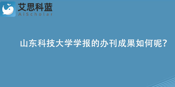 山东科技大学学报的办刊成果如何呢？