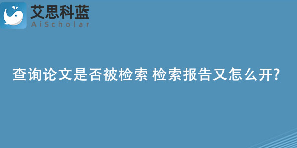 怎么查询论文是否被检索 检索报告又怎么开?