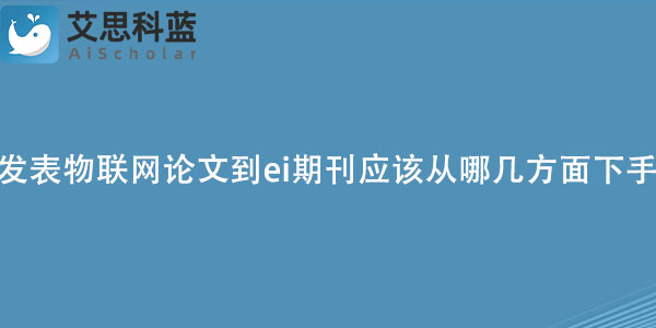 发表物联网论文到ei期刊应该从哪几方面下手？