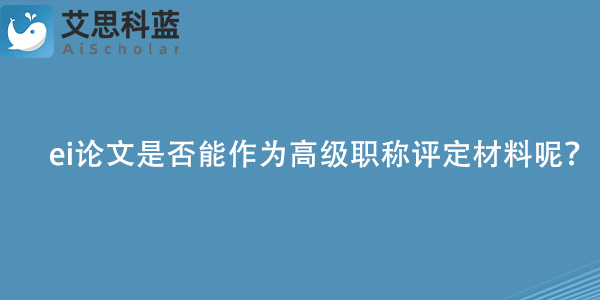 ei论文是否能作为高级职称评定材料呢？