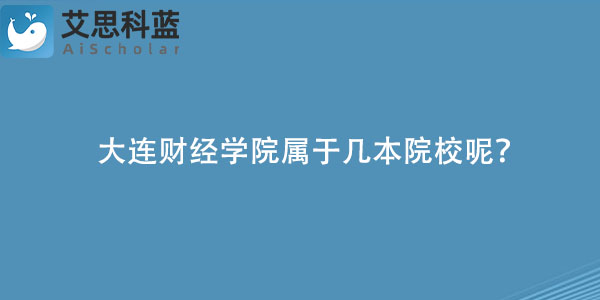 大连财经学院属于几本院校呢？