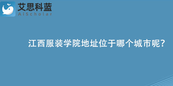 江西服装学院地址位于哪个城市呢？