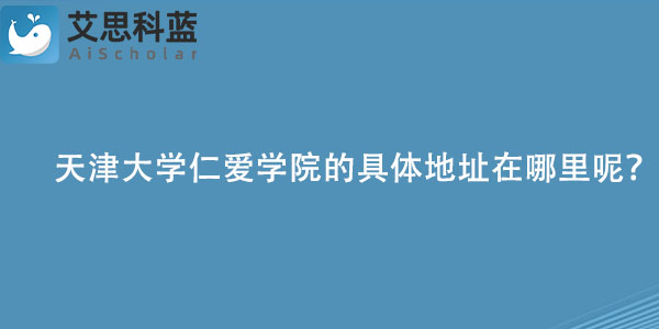天津大学仁爱学院的具体地址在哪里呢？