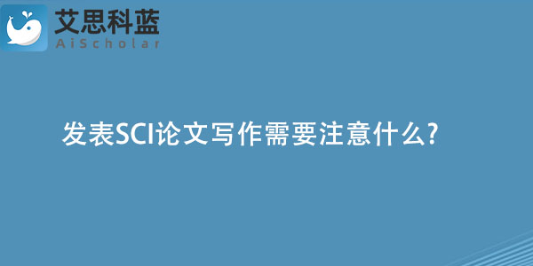 发表SCI论文写作需要注意什么?