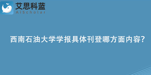 西南石油大学学报具体刊登哪方面内容？