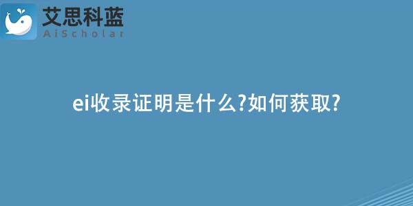 ei收录证明是什么?如何获取?
