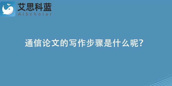 通信论文的写作步骤是什么呢?