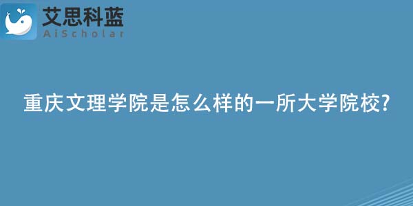 重庆文理学院是怎么样的一所大学院校?