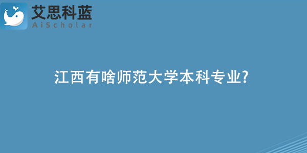 江西有啥师范大学本科专业?