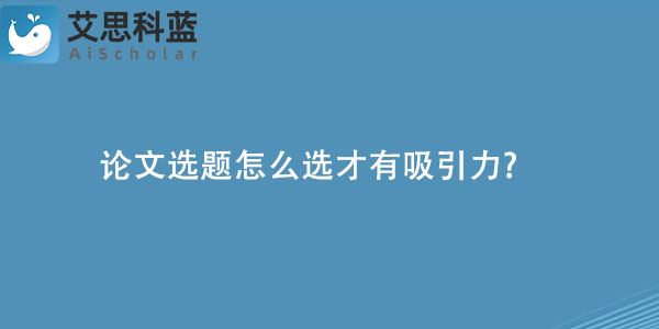 论文选题怎么选才有吸引力?
