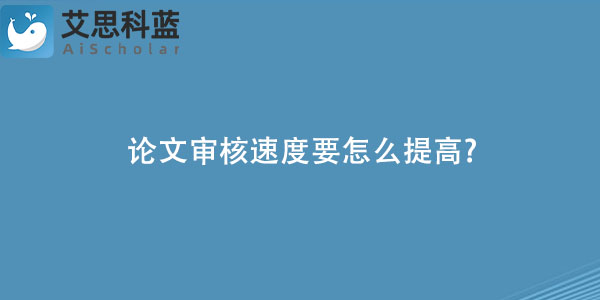 论文审核速度要怎么提高?