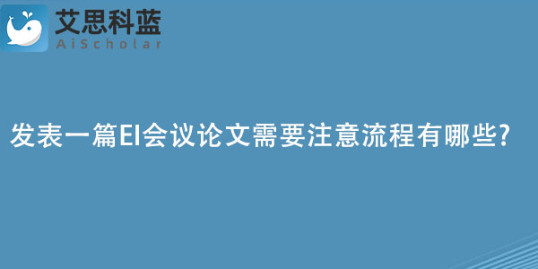 发表一篇EI会议论文需要注意流程有哪些?