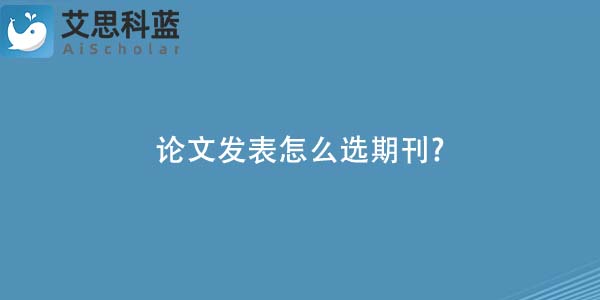 论文发表怎么选期刊?