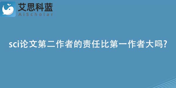 sci论文第二作者的责任比第一作者大吗?