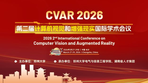 第二届计算机视觉和增强现实国际学术会议（CVAR 2026）在长沙圆满落幕！