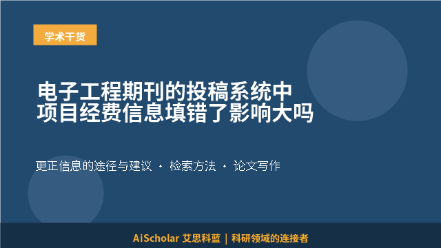 电子工程期刊的投稿系统中项目经费信息填错了影响大吗