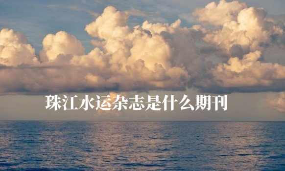 珠江水运杂志是什么期刊 .jpg