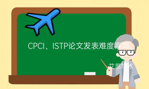 CPCI、ISTP论文发表难度高吗_艾思学术.jpg