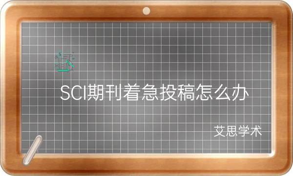 SCI期刊着急投稿怎么办_艾思学术.jpg